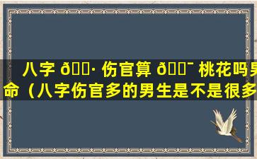 八字 🌷 伤官算 🐯 桃花吗男命（八字伤官多的男生是不是很多桃花）